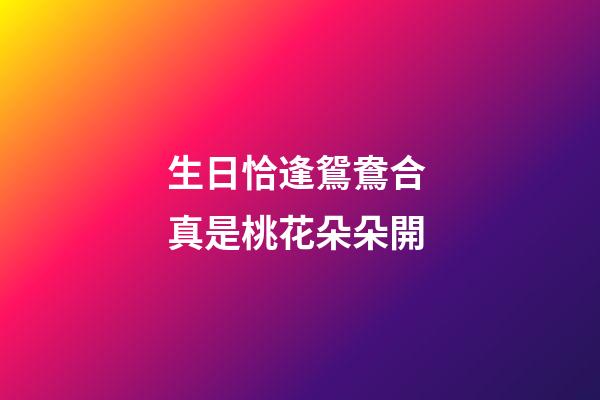 生日恰逢鴛鴦合 真是桃花朵朵開